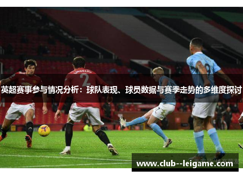 英超赛事参与情况分析:球队表现、球员数据与赛季走势的多维度探讨 英超赛事参与情况分析:球队表现、球员数据与赛季走势的多维度探讨