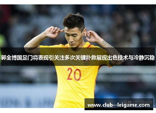 郭全博国足门将表现引关注多次关键扑救展现出色技术与冷静沉稳 郭全博国足门将表现引关注多次关键扑救展现出色技术与冷静沉稳