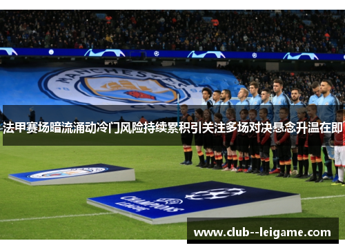 法甲赛场暗流涌动冷门风险持续累积引关注多场对决悬念升温在即