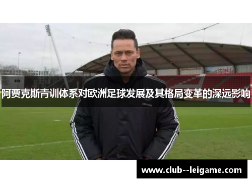 阿贾克斯青训体系对欧洲足球发展及其格局变革的深远影响