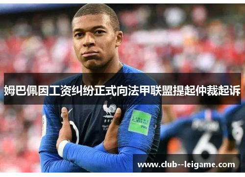 姆巴佩因工资纠纷正式向法甲联盟提起仲裁起诉 姆巴佩因工资纠纷正式向法甲联盟提起仲裁起诉