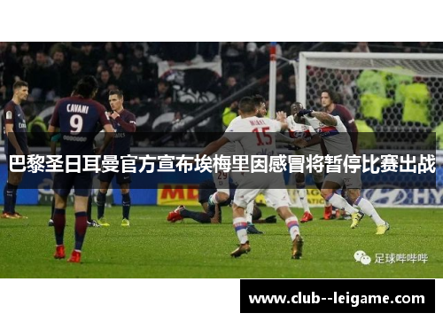 巴黎圣日耳曼官方宣布埃梅里因感冒将暂停比赛出战 巴黎圣日耳曼官方宣布埃梅里因感冒将暂停比赛出战