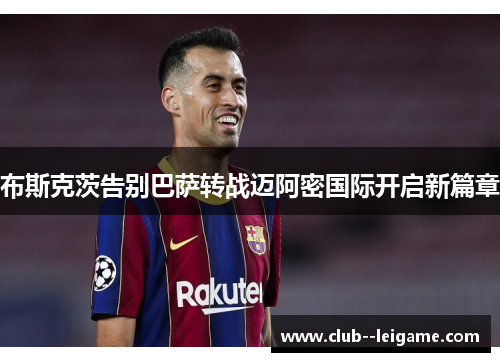 布斯克茨告别巴萨转战迈阿密国际开启新篇章