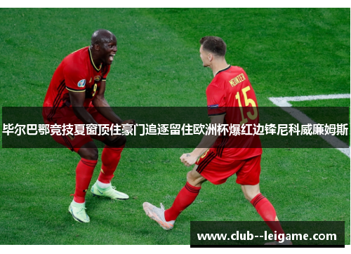毕尔巴鄂竞技夏窗顶住豪门追逐留住欧洲杯爆红边锋尼科威廉姆斯 毕尔巴鄂竞技夏窗顶住豪门追逐留住欧洲杯爆红边锋尼科威廉姆斯