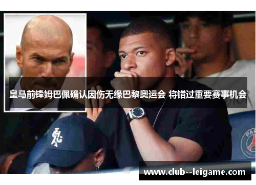 皇马前锋姆巴佩确认因伤无缘巴黎奥运会 将错过重要赛事机会