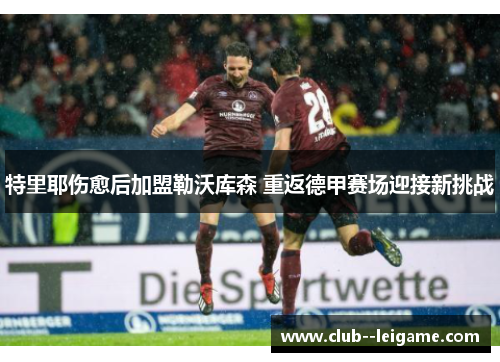 特里耶伤愈后加盟勒沃库森 重返德甲赛场迎接新挑战 特里耶伤愈后加盟勒沃库森 重返德甲赛场迎接新挑战