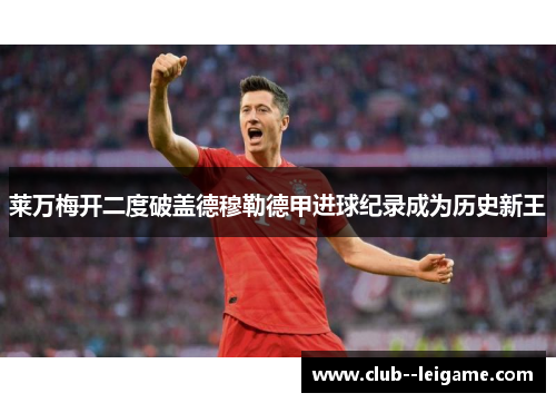 莱万梅开二度破盖德穆勒德甲进球纪录成为历史新王