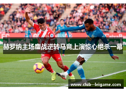 赫罗纳主场鏖战逆转马竞上演惊心绝杀一幕