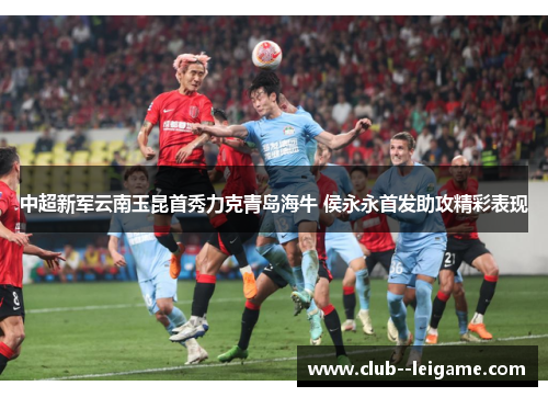 中超新军云南玉昆首秀力克青岛海牛 侯永永首发助攻精彩表现