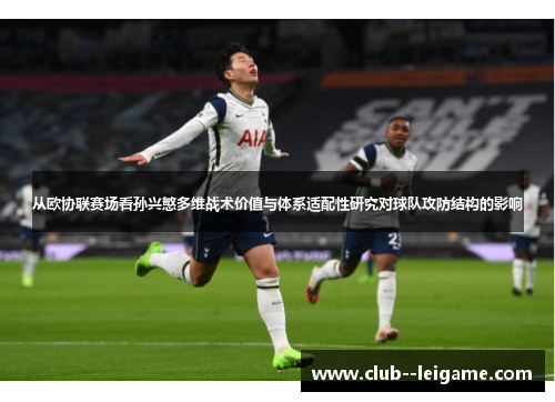从欧协联赛场看孙兴慜多维战术价值与体系适配性研究对球队攻防结构的影响