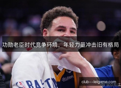 功勋老臣时代竞争环境，年轻力量冲击旧有格局